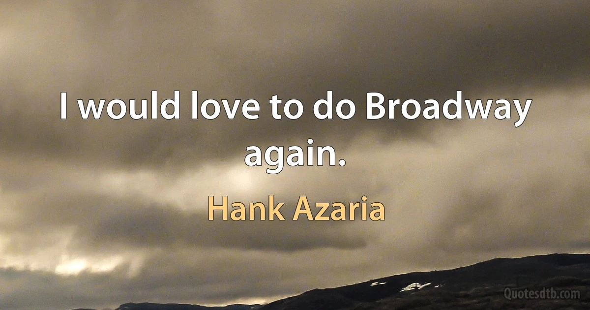 I would love to do Broadway again. (Hank Azaria)