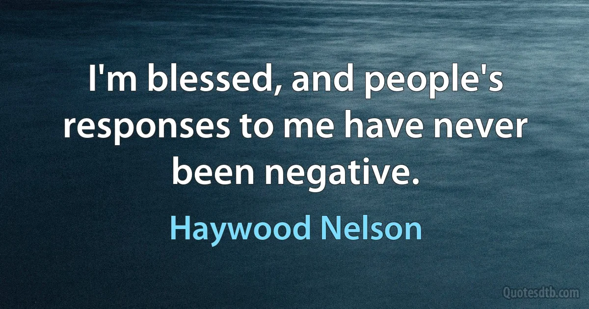 I'm blessed, and people's responses to me have never been negative. (Haywood Nelson)