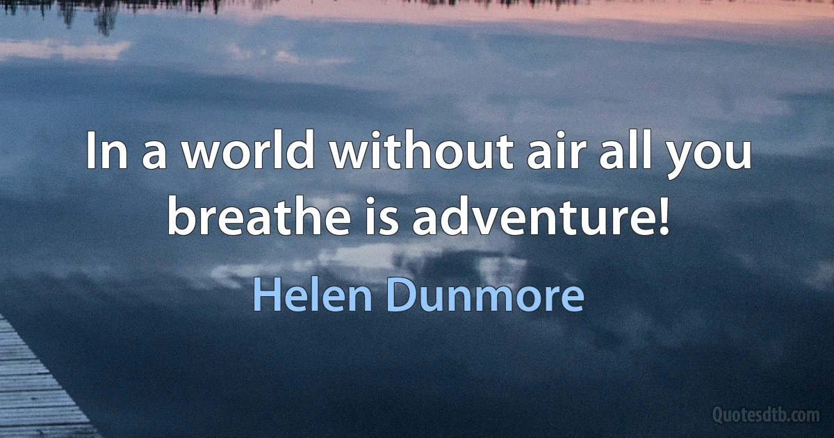 In a world without air all you breathe is adventure! (Helen Dunmore)