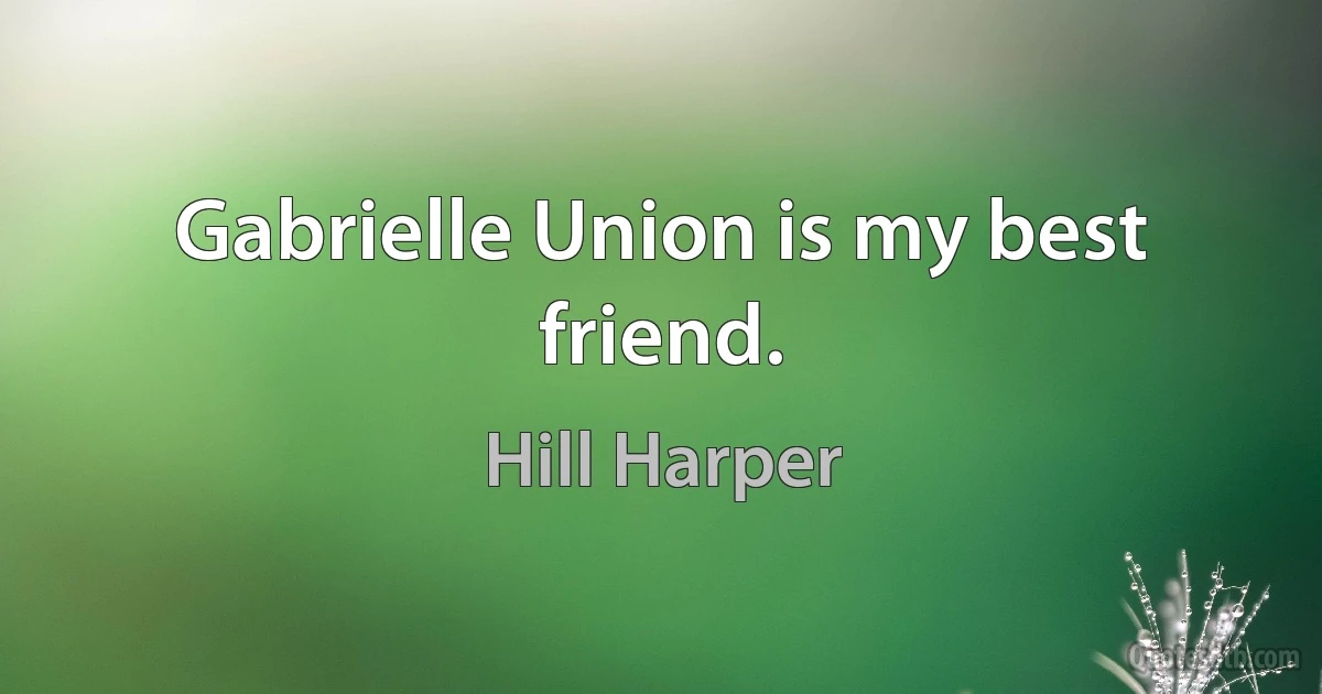 Gabrielle Union is my best friend. (Hill Harper)