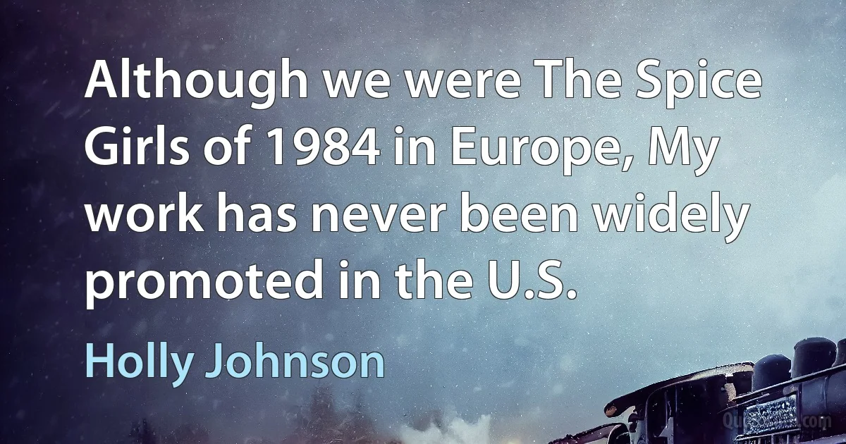 Although we were The Spice Girls of 1984 in Europe, My work has never been widely promoted in the U.S. (Holly Johnson)