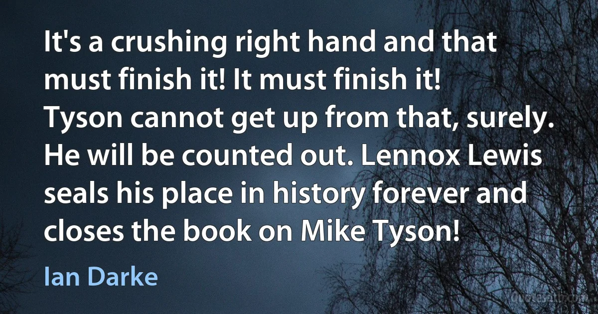 It's a crushing right hand and that must finish it! It must finish it! Tyson cannot get up from that, surely. He will be counted out. Lennox Lewis seals his place in history forever and closes the book on Mike Tyson! (Ian Darke)