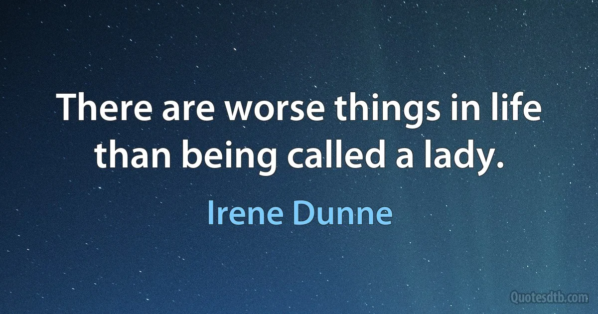 There are worse things in life than being called a lady. (Irene Dunne)