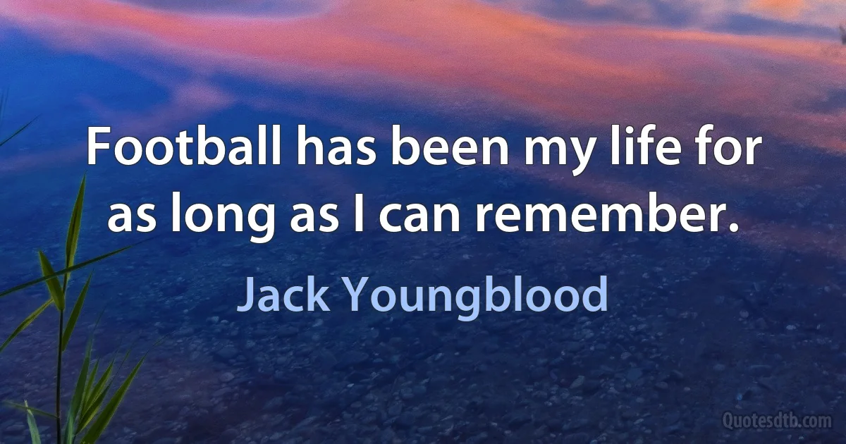 Football has been my life for as long as I can remember. (Jack Youngblood)