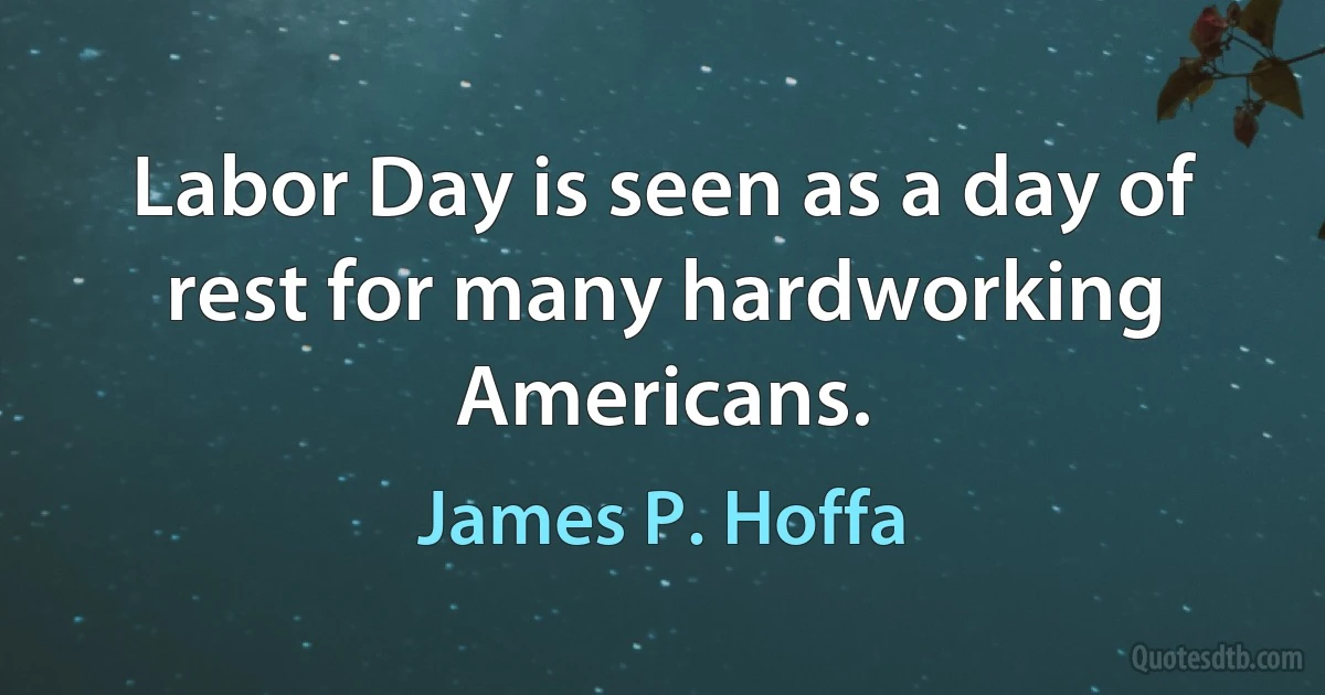 Labor Day is seen as a day of rest for many hardworking Americans. (James P. Hoffa)