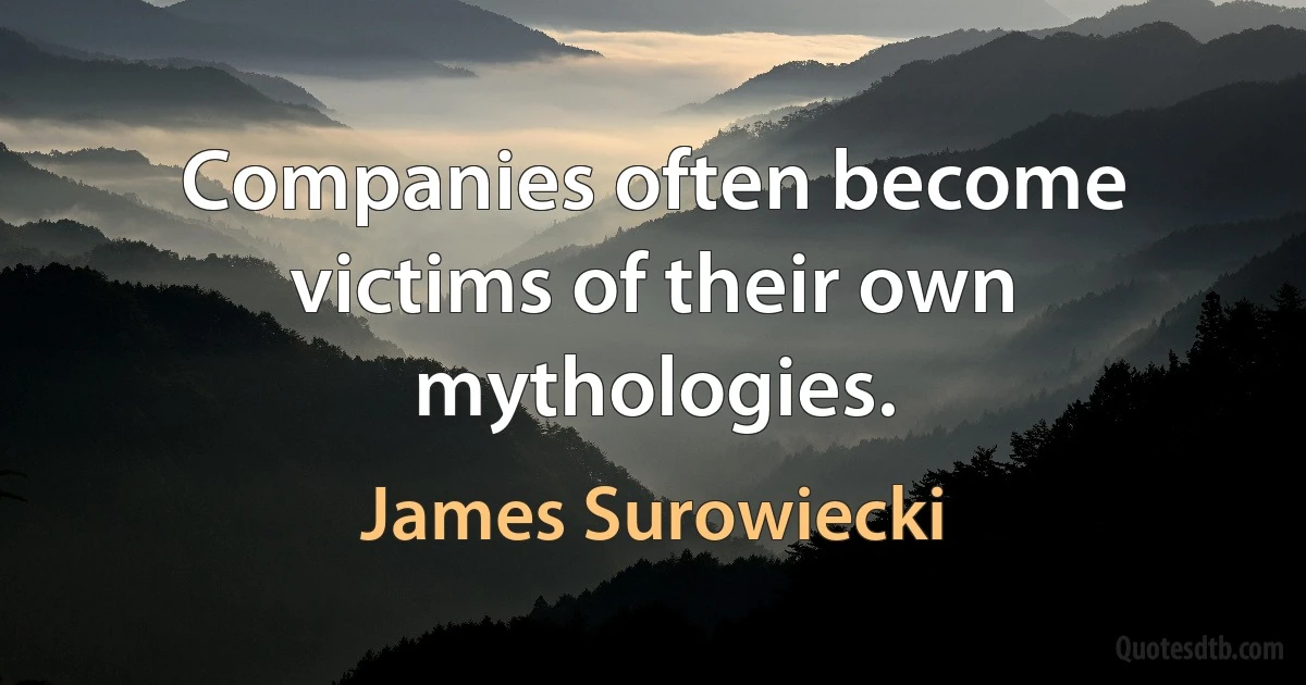 Companies often become victims of their own mythologies. (James Surowiecki)