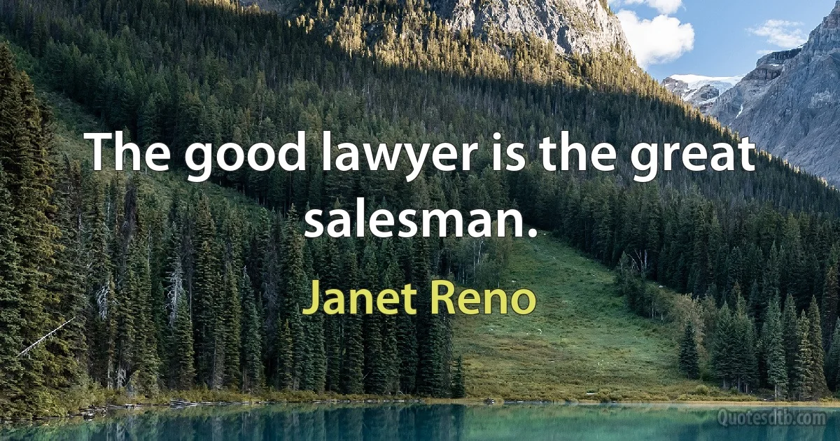 The good lawyer is the great salesman. (Janet Reno)