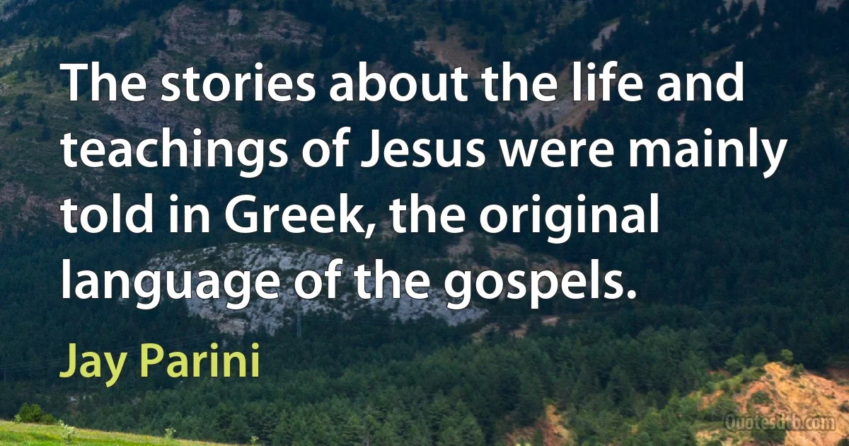 The stories about the life and teachings of Jesus were mainly told in Greek, the original language of the gospels. (Jay Parini)