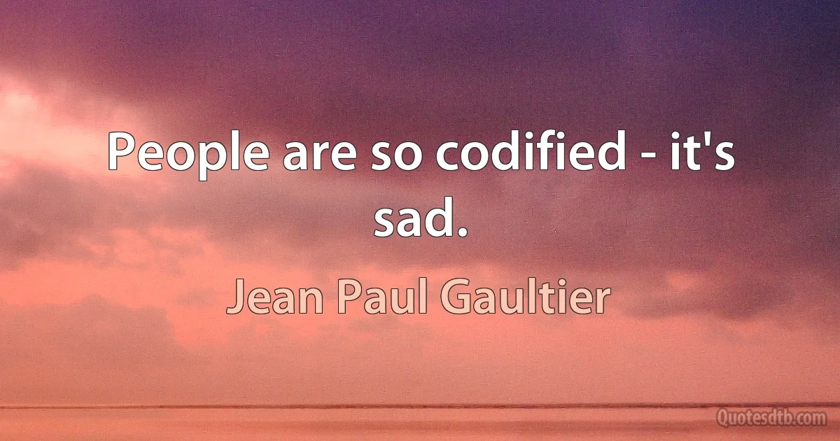 People are so codified - it's sad. (Jean Paul Gaultier)