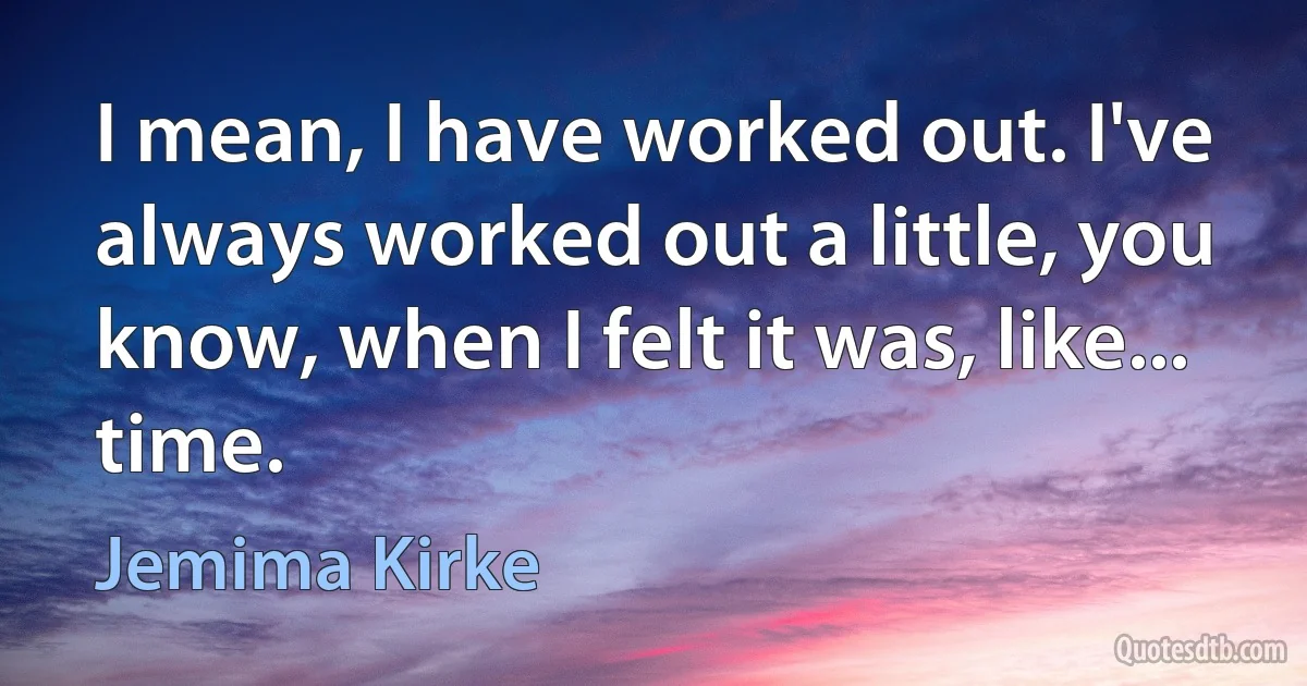 I mean, I have worked out. I've always worked out a little, you know, when I felt it was, like... time. (Jemima Kirke)