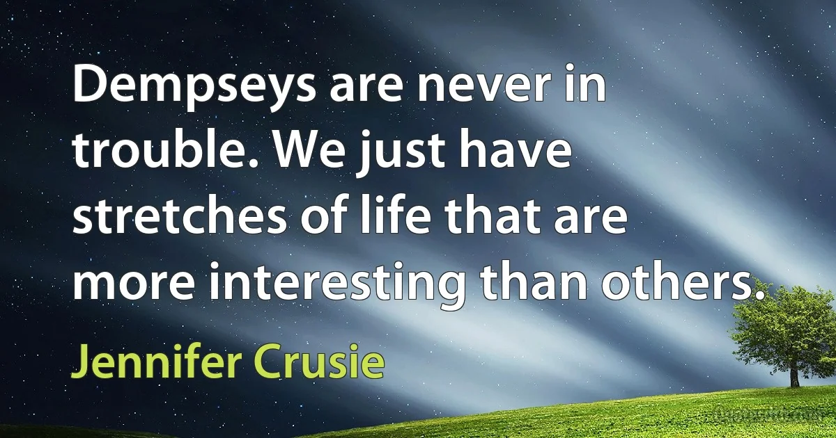 Dempseys are never in trouble. We just have stretches of life that are more interesting than others. (Jennifer Crusie)