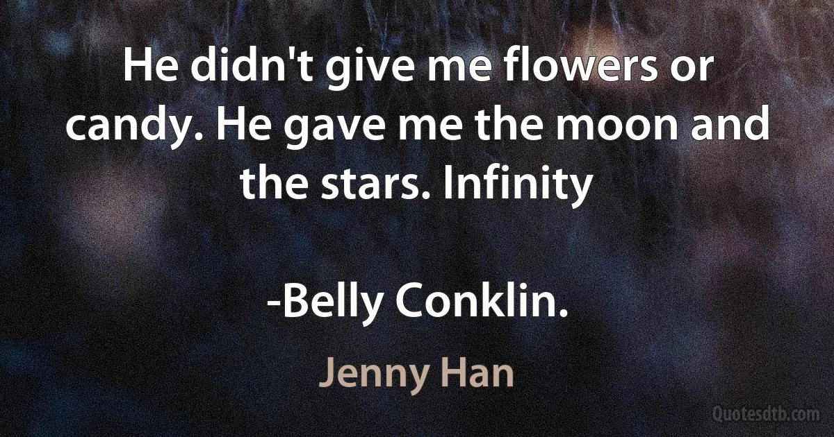 He didn't give me flowers or candy. He gave me the moon and the stars. Infinity

-Belly Conklin. (Jenny Han)