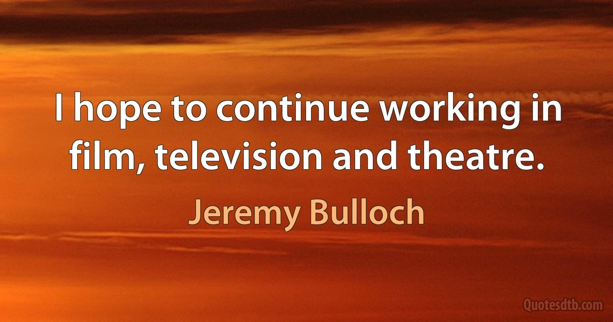 I hope to continue working in film, television and theatre. (Jeremy Bulloch)