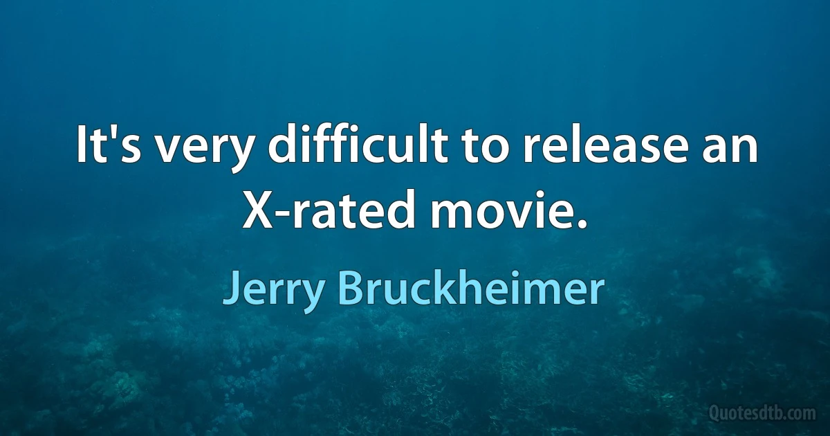 It's very difficult to release an X-rated movie. (Jerry Bruckheimer)