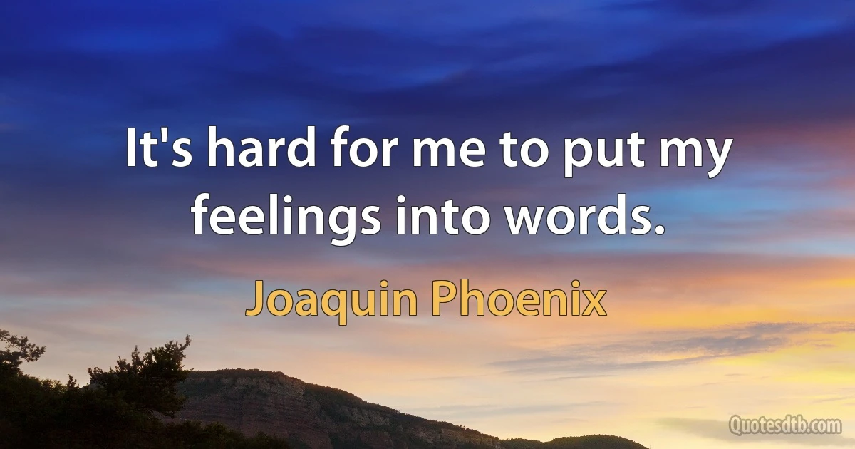 It's hard for me to put my feelings into words. (Joaquin Phoenix)