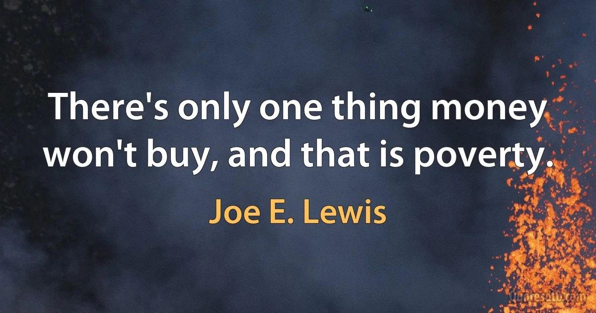 There's only one thing money won't buy, and that is poverty. (Joe E. Lewis)