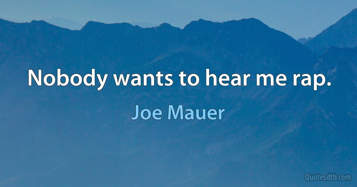 Nobody wants to hear me rap. (Joe Mauer)