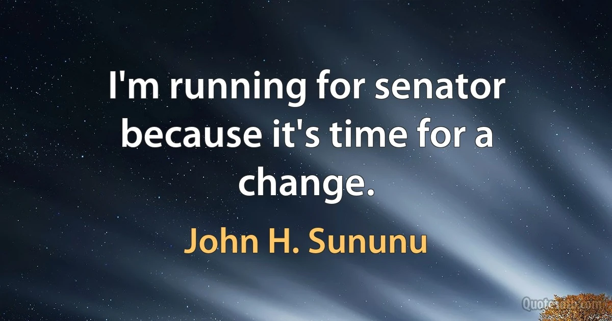 I'm running for senator because it's time for a change. (John H. Sununu)