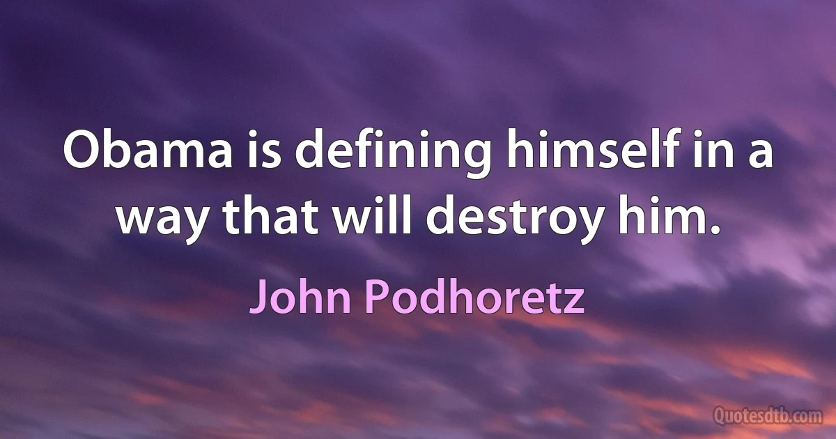 Obama is defining himself in a way that will destroy him. (John Podhoretz)