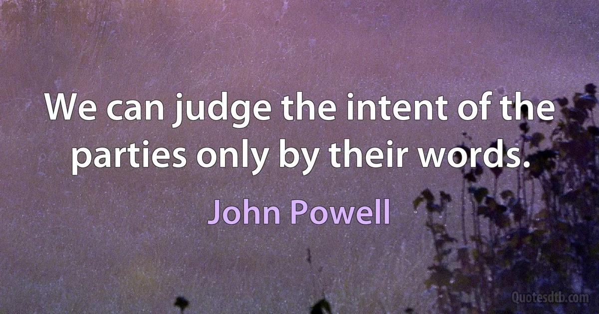 We can judge the intent of the parties only by their words. (John Powell)