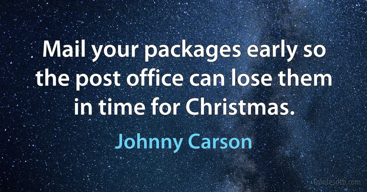 Mail your packages early so the post office can lose them in time for Christmas. (Johnny Carson)