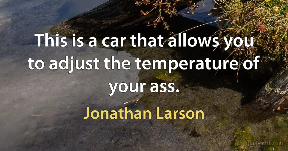 This is a car that allows you to adjust the temperature of your ass. (Jonathan Larson)