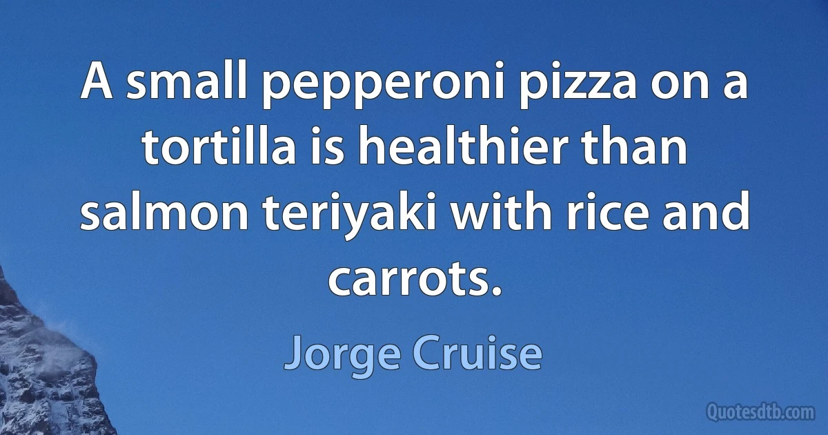 A small pepperoni pizza on a tortilla is healthier than salmon teriyaki with rice and carrots. (Jorge Cruise)