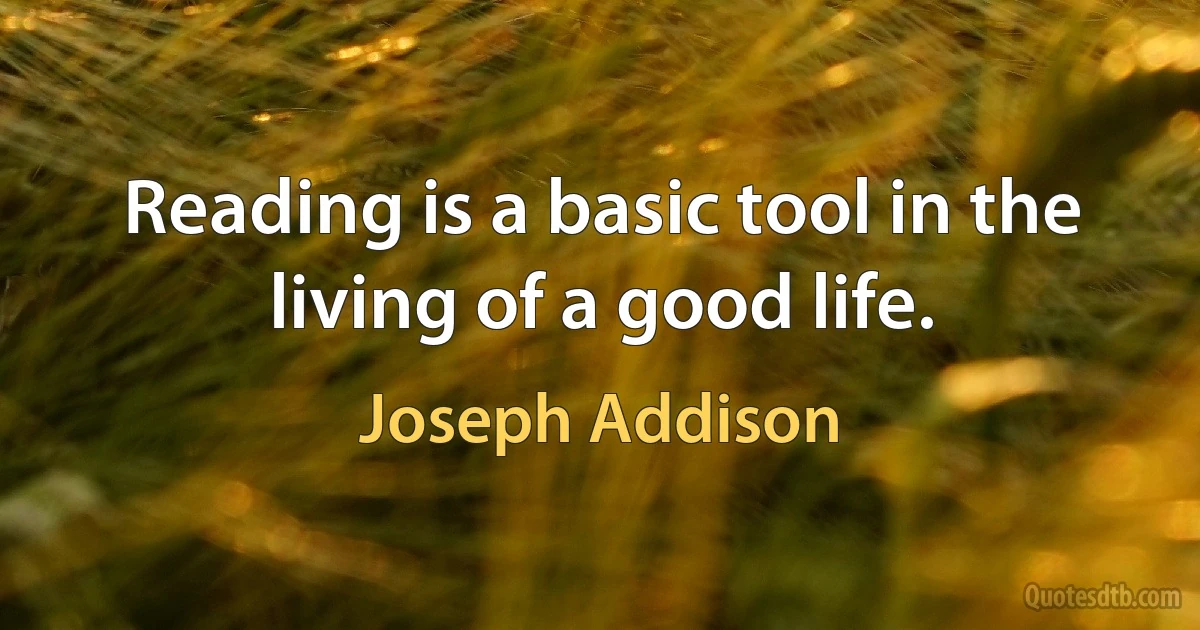 Reading is a basic tool in the living of a good life. (Joseph Addison)