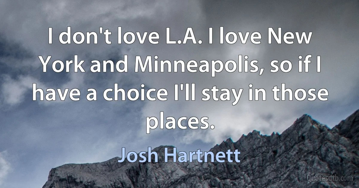 I don't love L.A. I love New York and Minneapolis, so if I have a choice I'll stay in those places. (Josh Hartnett)