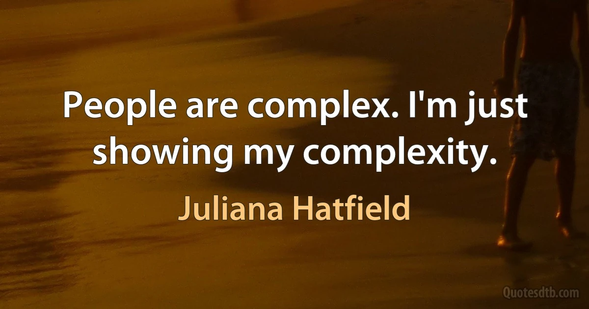 People are complex. I'm just showing my complexity. (Juliana Hatfield)