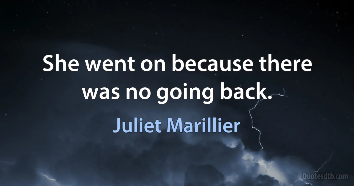 She went on because there was no going back. (Juliet Marillier)