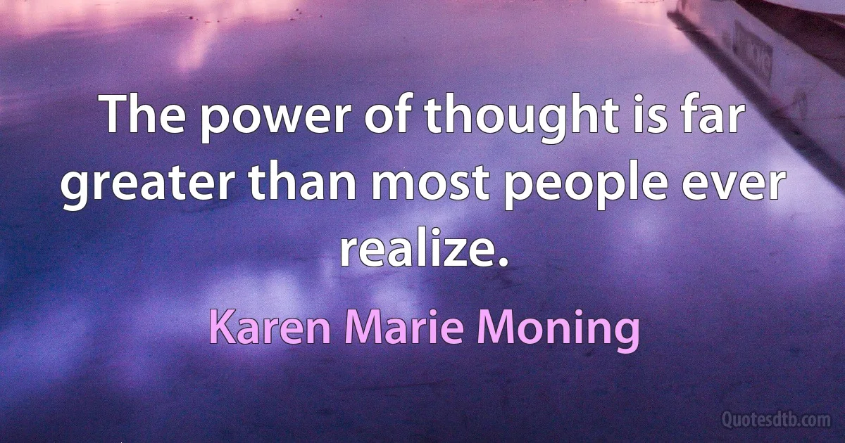 The power of thought is far greater than most people ever realize. (Karen Marie Moning)