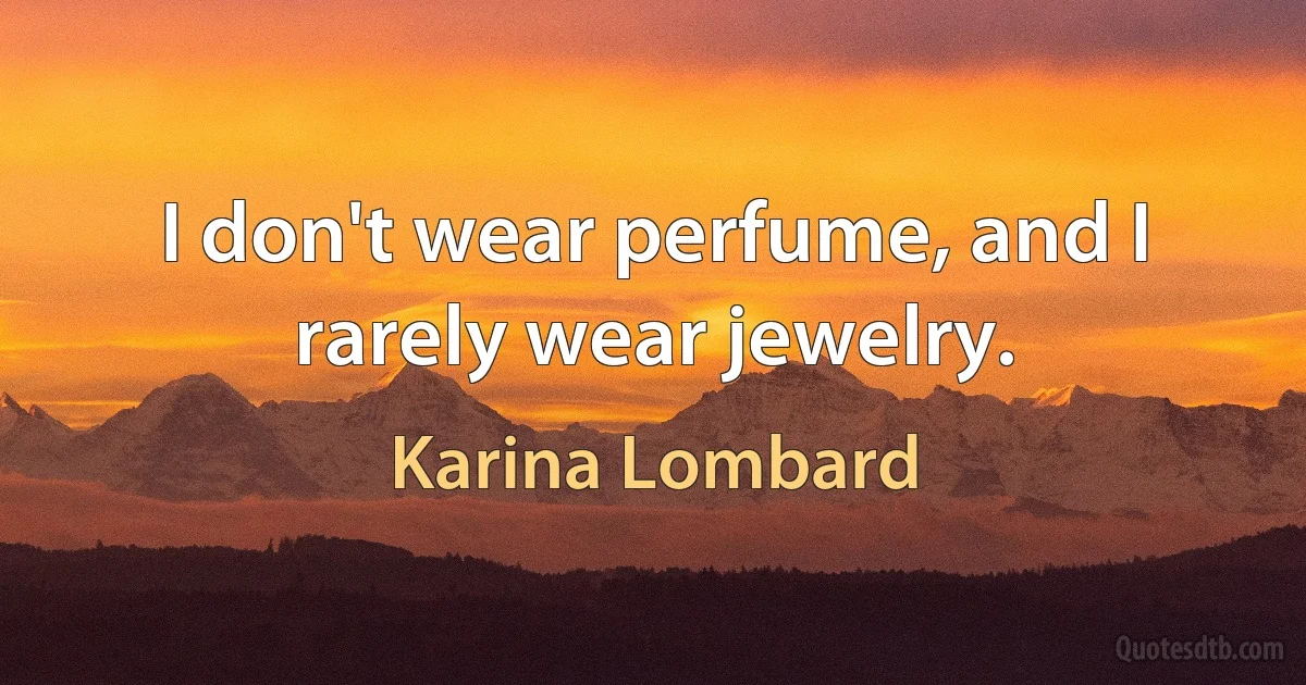 I don't wear perfume, and I rarely wear jewelry. (Karina Lombard)