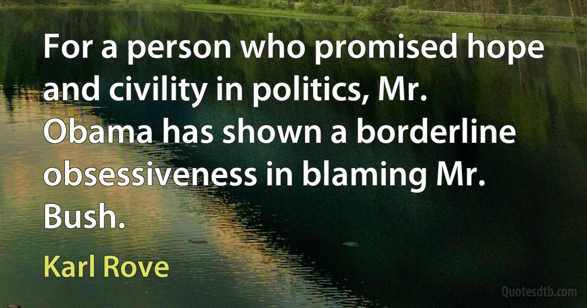 For a person who promised hope and civility in politics, Mr. Obama has shown a borderline obsessiveness in blaming Mr. Bush. (Karl Rove)