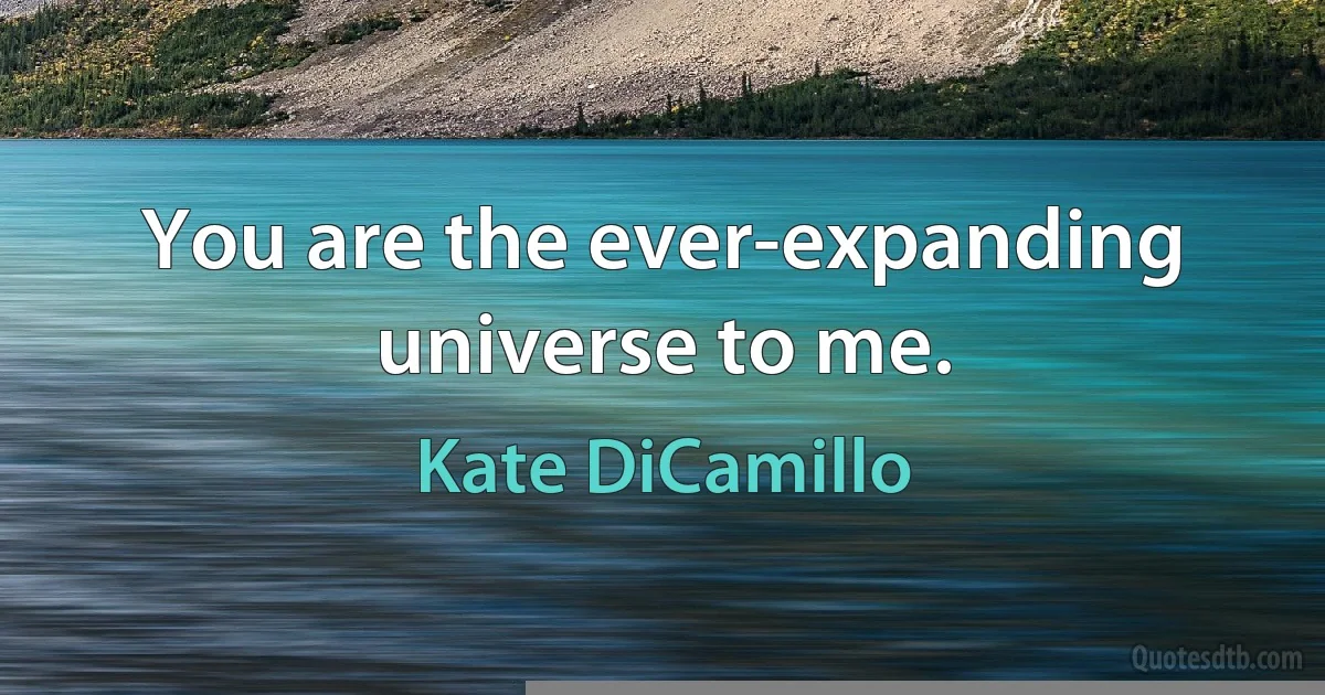 You are the ever-expanding universe to me. (Kate DiCamillo)