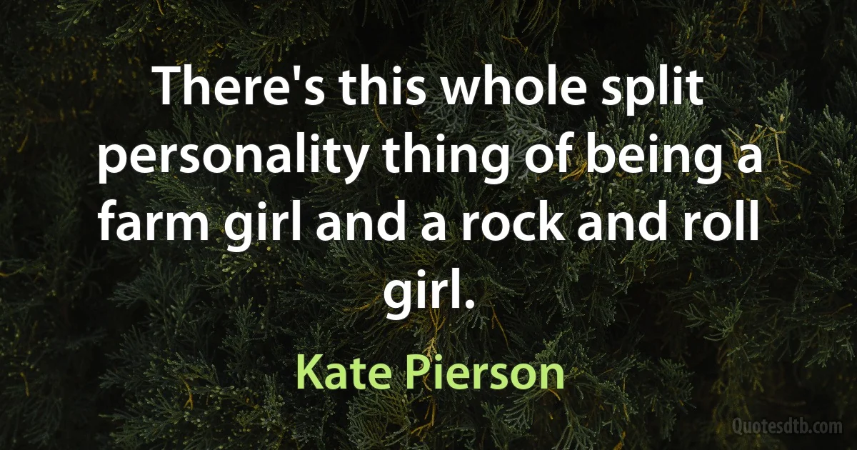 There's this whole split personality thing of being a farm girl and a rock and roll girl. (Kate Pierson)