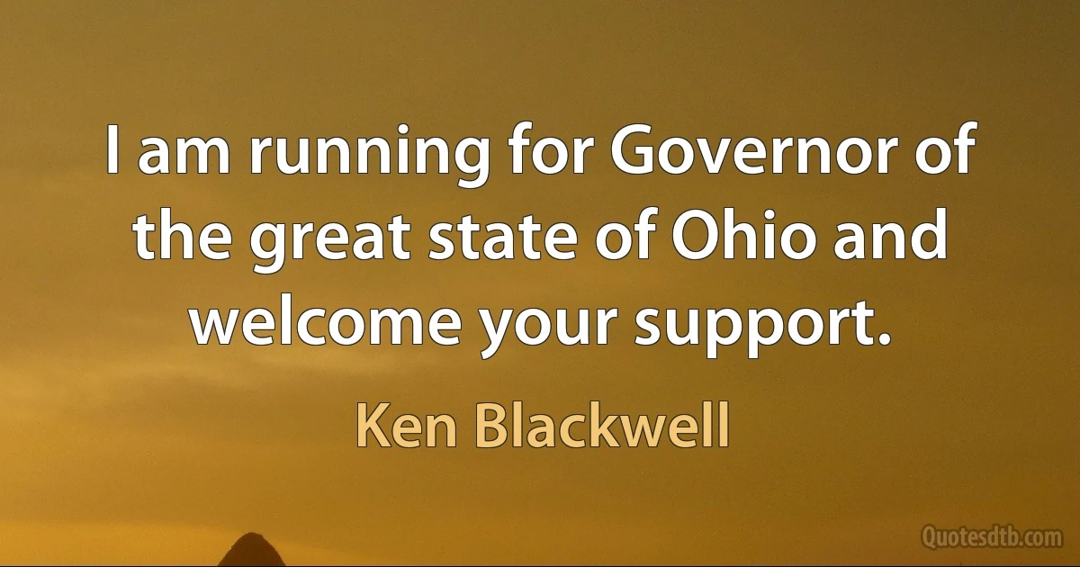 I am running for Governor of the great state of Ohio and welcome your support. (Ken Blackwell)