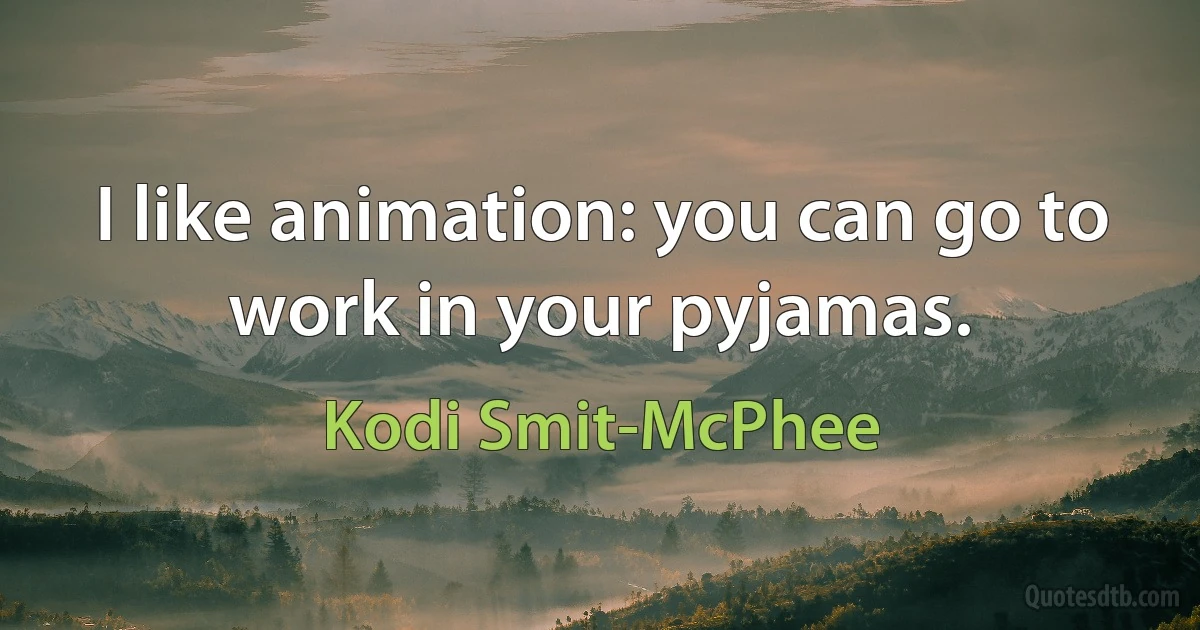 I like animation: you can go to work in your pyjamas. (Kodi Smit-McPhee)