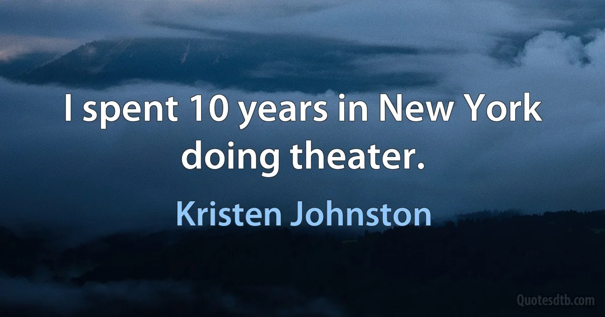 I spent 10 years in New York doing theater. (Kristen Johnston)