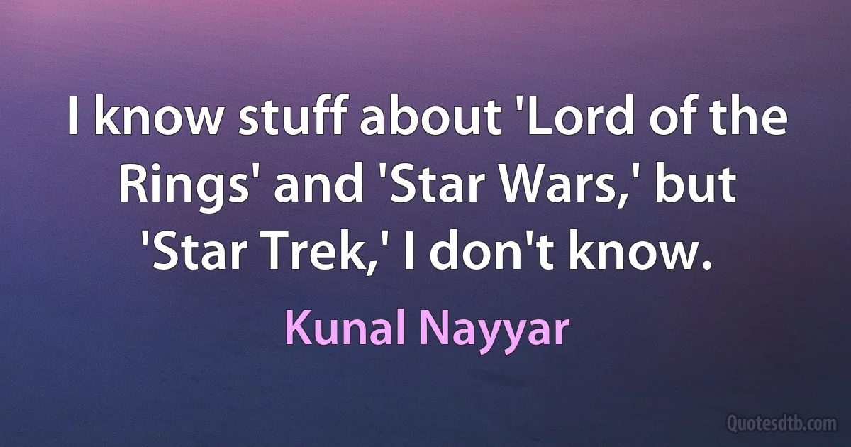 I know stuff about 'Lord of the Rings' and 'Star Wars,' but 'Star Trek,' I don't know. (Kunal Nayyar)