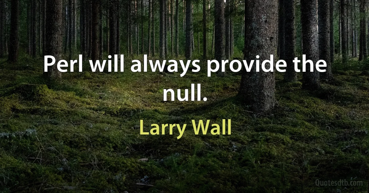 Perl will always provide the null. (Larry Wall)