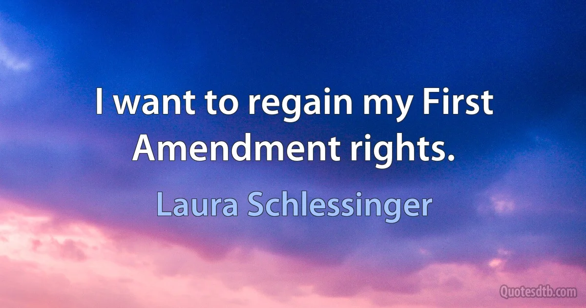 I want to regain my First Amendment rights. (Laura Schlessinger)