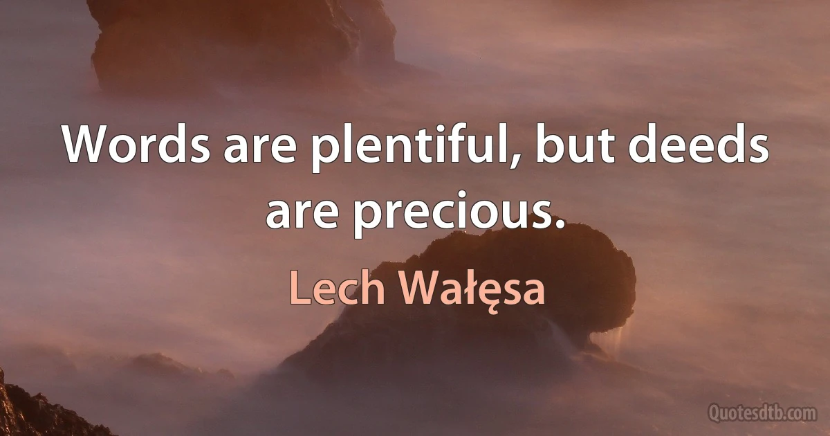 Words are plentiful, but deeds are precious. (Lech Wałęsa)