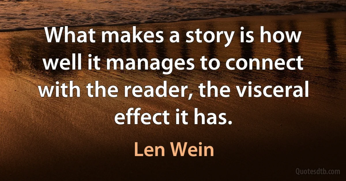 What makes a story is how well it manages to connect with the reader, the visceral effect it has. (Len Wein)