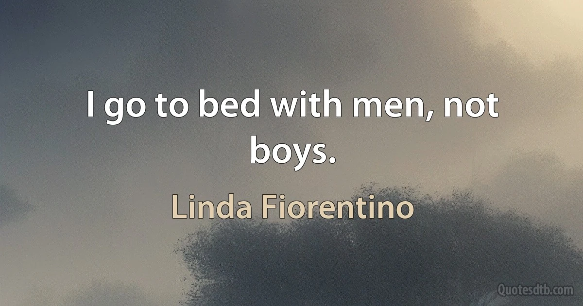 I go to bed with men, not boys. (Linda Fiorentino)