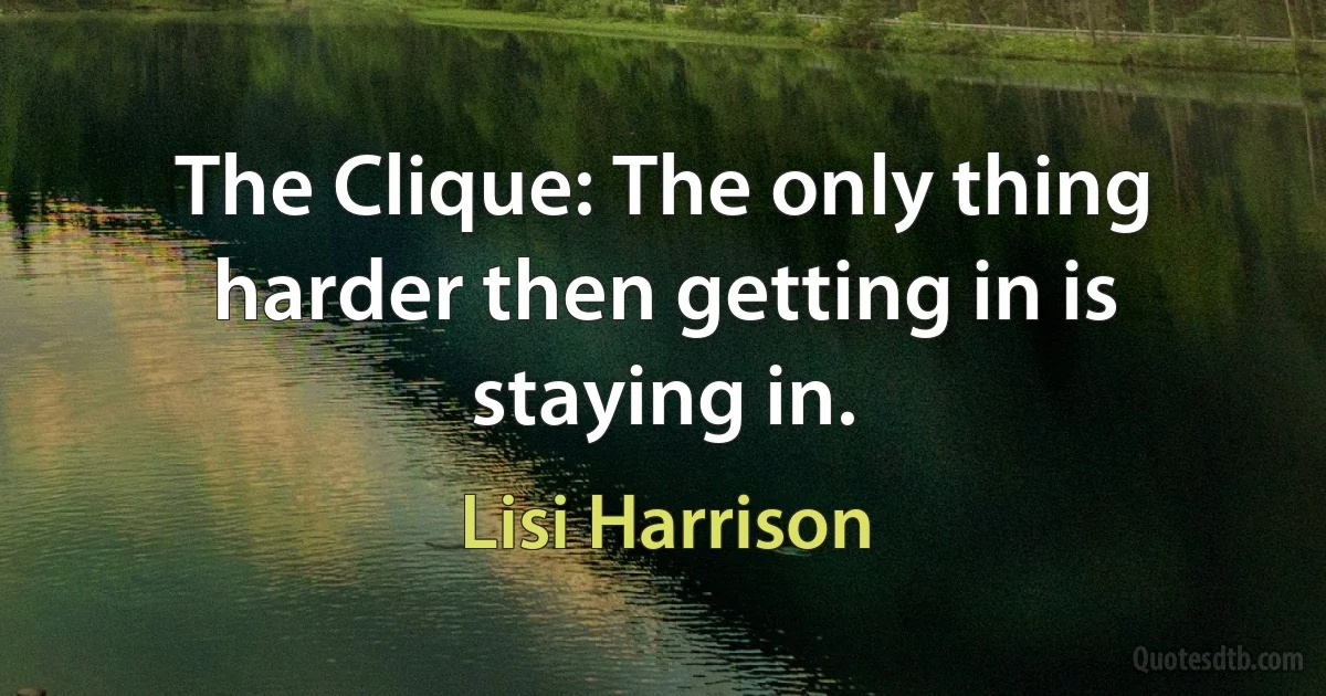 The Clique: The only thing harder then getting in is staying in. (Lisi Harrison)