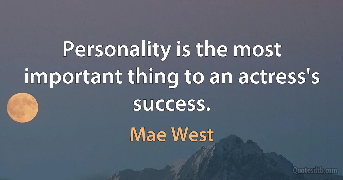 Personality is the most important thing to an actress's success. (Mae West)