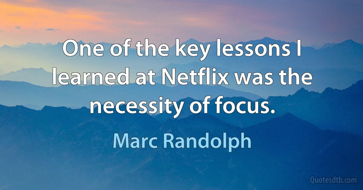 One of the key lessons I learned at Netflix was the necessity of focus. (Marc Randolph)