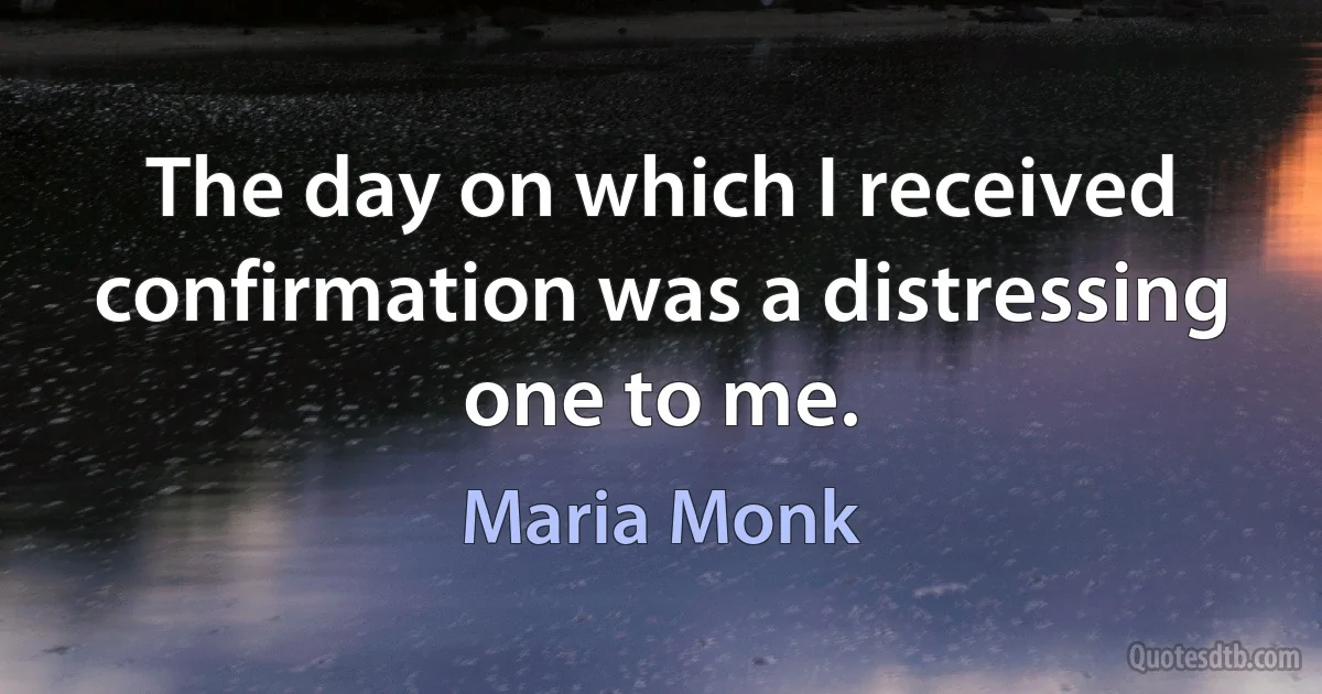 The day on which I received confirmation was a distressing one to me. (Maria Monk)