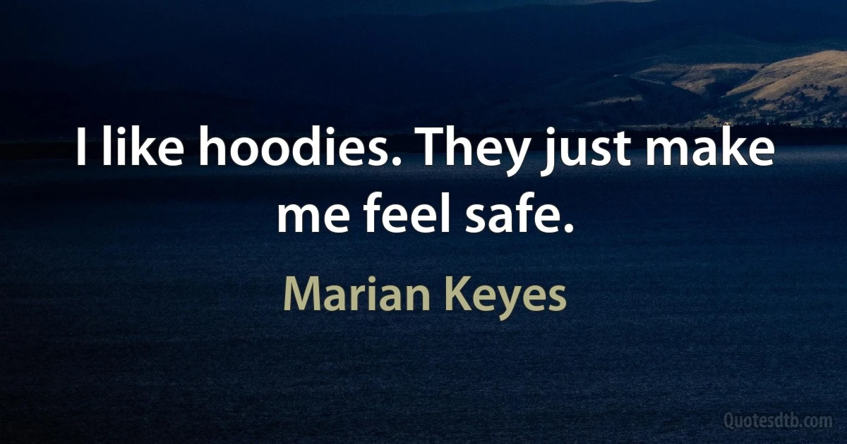 I like hoodies. They just make me feel safe. (Marian Keyes)